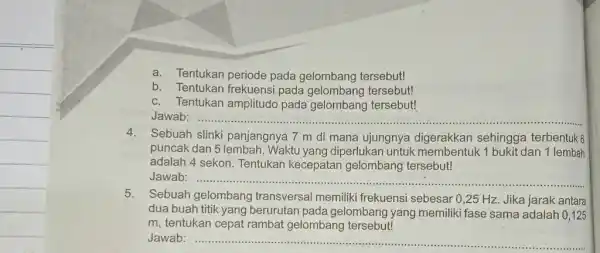 a. Tentukan periode pada gelombang tersebut! b. Tentukan frekuensi pada gelombang tersebut! c. Tentukan amplitudo pada gelombang tersebut! Jawab:........... __ 4. Sebuah slinki panjangnya