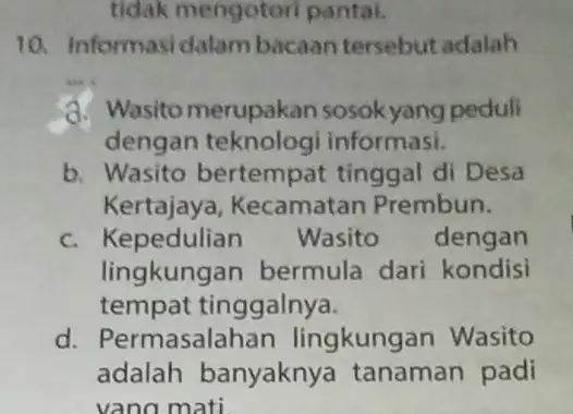 tidak mengotori pantai. 10. Informasidalam bacaan tersebut adalah __ d. Wasito merupakan sosokyang peduli dengan teknologi informasi. b. Wasito bertempat tinggal di Desa Kertajaya