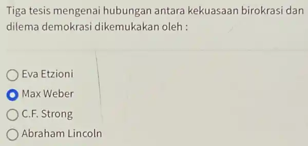 Tiga tesis mengenai hubungan antara kekuasaan birokrasi dan dilema demokrasi dikemukakar oleh : Eva Etzioni D Max Weber C.F. Strong Abraham Lincoln