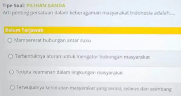 Tipe Soal: PILIHAN GANDA Arti penting persatuan dalam keberagaman masyarakat Indonesia adalah __ Belum Terjawab Mempererat hubungan antar suku Terbentuknya aturan untuk mengatur hubungan