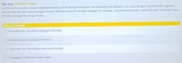 Tipe Soal: PILIHAN GANDA Indonesia merupakan negara kepulauan yang penuh dengan kekayaan serta keragaman budaya ras, suku bangsa, kepercayaan agama, bahasa daerah, dan masih