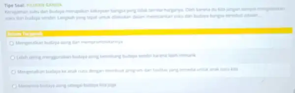 Tipe Soal: PILIHAN GANDA Keragaman suku dan budaya merupakan kekayaan bangsa yang tidak ternilai harganya. Cleh karena itukita jangan sampal mengabakan suku dan budaya