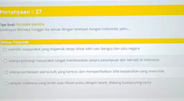 Tipe Soal: PILIHAN GANDA Semboyan Bhineka Tunggal Ika sesuai dengan keadaan bangsa Indonesia, yaitu. __ Belum Terjawab memiliki masyarakat yang majemuk tetapi diikat oleh