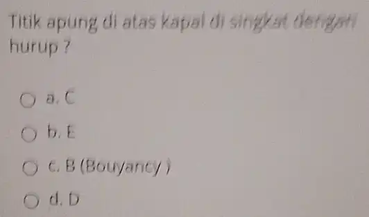 Titik apung di atas kapal di singkat dengan hurup? a. C b.F c. B (Bouyancy) d. D