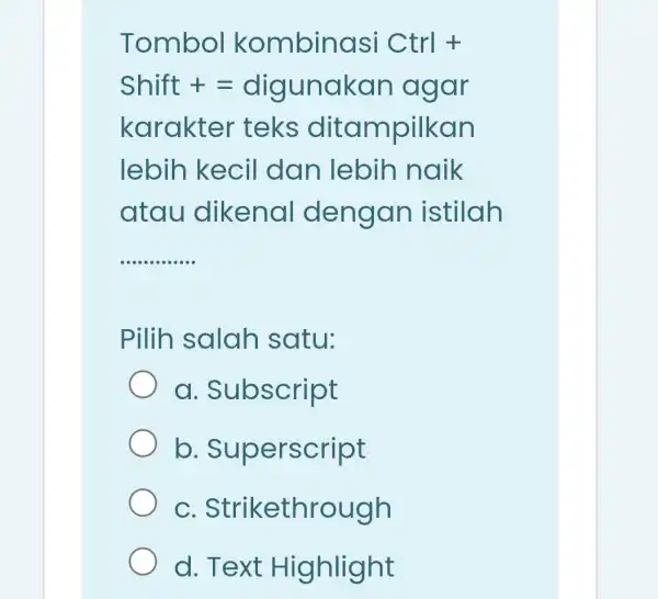 Tombol kombinasi Ctrl+ Shift+=digunakan agar karakter teks ditampilkan lebih kecil dan lebih naik atau dikenal dengan istilah __ Pilih salah satu: . Subscript b