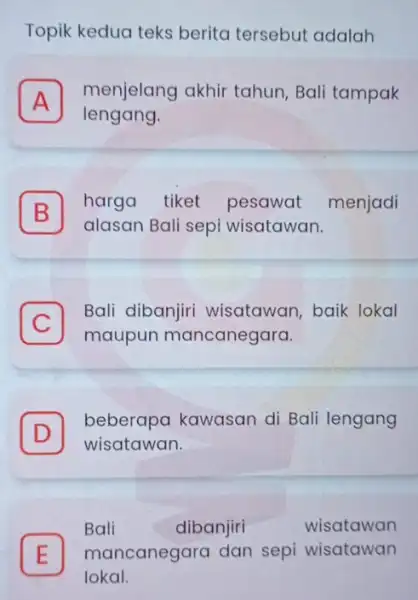 Topik kedua teks berita tersebut adalah A menjelang akhir tahun, Bali tampak A lengang. B harga tiket pesawat menjadi alasan Bali sepi wisatawan. C