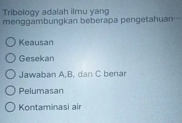 Tribology adalah ilmu yang menggambungka n beberapa pengetahuan __ Keausan Gesekan Jawaban A,B dan C benar Pelumasan Kontaminasi air