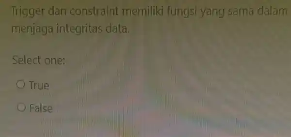 Trigger dan constraint memiliki fungsi yang I sama dalam menjaga integritas data. Select one: True False