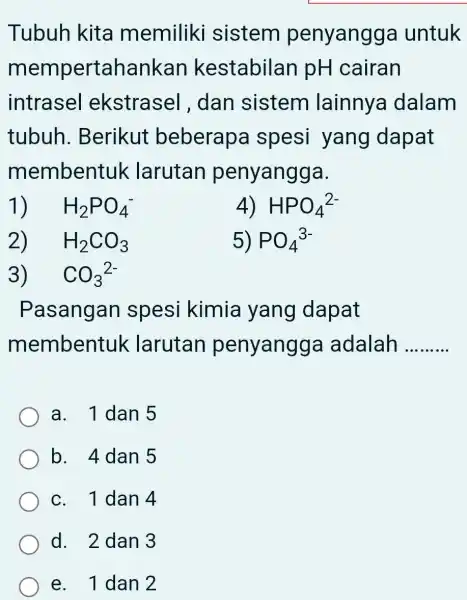 Tubuh kita memiliki sistem penyangga untuk mempertahankan kestabilan pH cairan intrasel ekstrasel , dan sistem lainnya dalam tubuh .Berikut beberapa spesi yang dapat membentuk