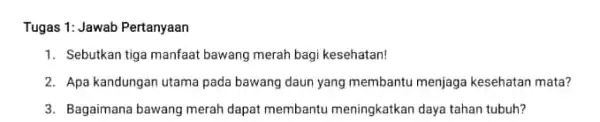 Tugas 1: Jawab Pertanyaan 1. Sebutkan tiga manfaat bawang merah bagi kesehatan! 2. Apa kandungan utama pada bawang daun yang membantu menjaga kesehatan mata?