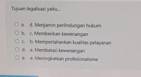 Tujuan legalisasi yaitu. __ a. d. Menjamin perlindungan hukum b. C. Memberikar kewenangan C.b. Mempertahankan kualitas pelayanan d. a. Membatas kewenangan e. e. Meningkatkar