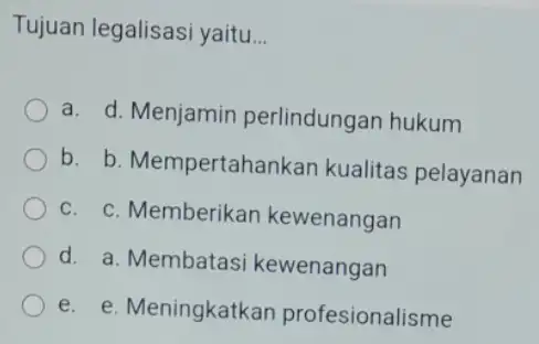 Tujuan legalisasi yaitu __ a. d. Menjamin perlindungan hukum b. b. Mempertahankan kualitas pelayanan C. C. Memberikar kewenangan d. a. Membatasi kewenangan e. e.