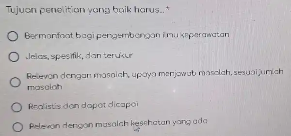 Tujuan penelitian yang baik harus. __ Bermanfaat bagi pengembangar ilmu keperawatan Jelas, spesifik ,dan terukur Relevan dengan masalah, upaya menjawab masalah, sesua jumlah masalah