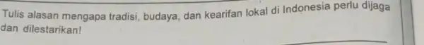 Tulis alasan mengapa tradisi budaya, dan kearifan lokal di Indonesia perlu dijaga dan dilestarikan!