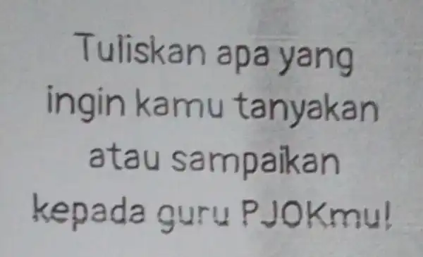 Tuliskan apa yang ingin kamu tanyakan atau sampaikan kepada pada guru PJOKmu!