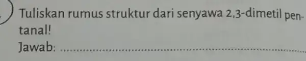 Tuliskan rumus struktur dari senyawa 2,3 -dimetil pen- tanal! Jawab: __