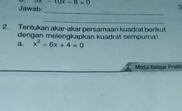 U. 3x-10x-8=0 Jawab: __ 2. Tentukan akar-akar persamaan kuadrat berikut dengan melengkapkan kuadrat sempurna! x^2-6x+4=0 3