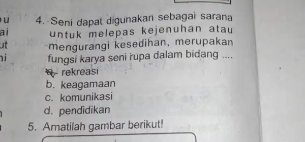 u ai ut ii 4. Seni dapat digunakan sebagai sarana untuk melepa s kejenuha n atau mengurangi kesedihar , merupakan fungsi karya seni rupa