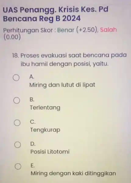 UAS Penangg . Krisis Kes . Pd Bencana Reg B 2024 Perhitungan Skor: Benar (+2.50) Salah (0.00) 18. Proses evakuasi saat bencana pada ibu