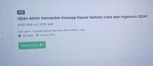 UAS Ujian Akhir Semester Konsep Dasar Holistic Care dan Hypnosis 20241 19:00 WIB s.d 20:15 WIB Sub ujian: Konsep Dasar hipnosis dan holistic care