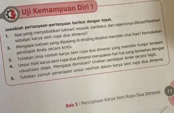 uji Kemampuan Diri 1 Jawablah pertanyaan -pertanyaan berikut dengan tepat. 1. Apa yang menyebabkan lukisan mosaik, karikatur, dan sejenisnya diklasifikasikan sebagai karya seni rupa