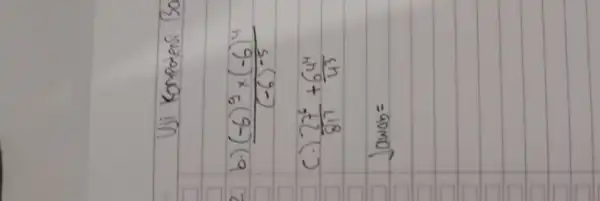 Uji Kompotensi Bo b.) ((-6)^9 times(-6)^4)/((-6)^-5) c.) (27^6)/(81^3)+(64^4)/(4^3) Jawab =