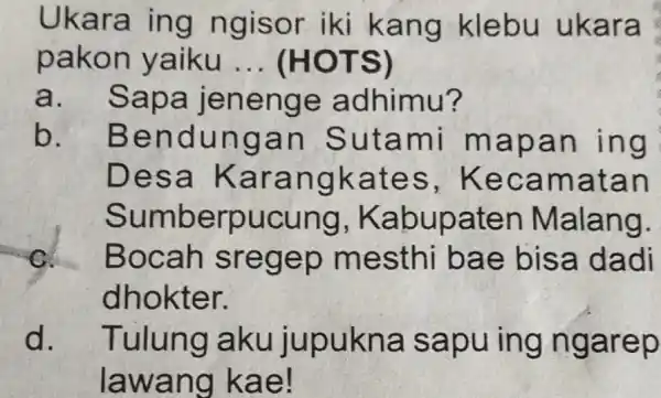 Ukara ing ngisor iki kang klebu ukara pakon yaiku __ (HOTS) a. Sapa jenenge adhimu? b. Bendungan Sutami mapan ing Desa Karangkates , Kecamatan