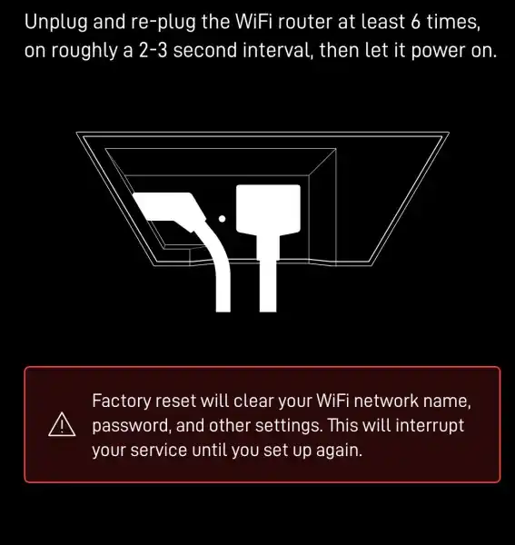 Unplug and re-plug the : WiFi router at least 6 times, on roughly a ly a 2-3 second interval , then let it power