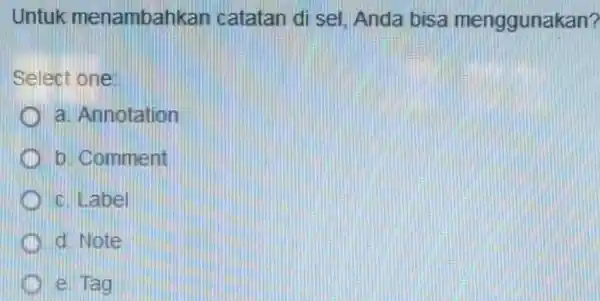 Untuk menambahkan catatan di sel Anda bisa menggunakan? Select one: D a. Annotation b. Comment c. Label d. Note e. Tag