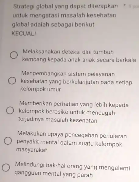 untuk mengatasi masalah kesehatan global adalah sebagai berikut KECUALI Melaksanakan deteksi dini tumbuh kembang kepada anak anak secara berkala Mengembangkan sistem pelayanan kesehatan yang