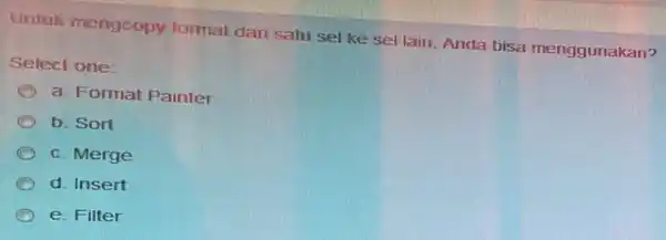 untuk mengcopy format dari satu sel ke sel lain, Anda bisa menggunakan? Select one: a. Format Painter b. Sort c. Merge C d. Insert