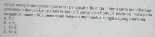 Untuk menghindar persaingan antar pengusaha Belanda (intem) serta menghadapi persaingan terutama Spanyol dan Portugis (ekstern maret 1602 pemerintah Belanda membentul kongsi dagang bernama __