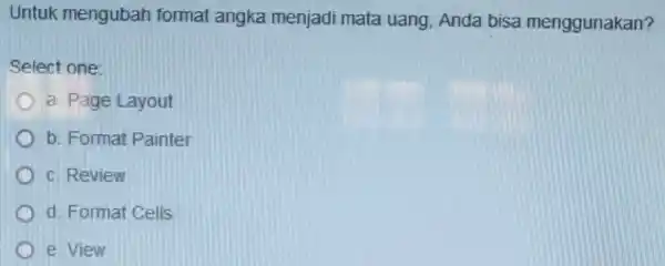 Untuk mengubah format angka menjadi mata uang, Anda bisa menggunakan? Select one: a. Page Layout b. Format Painter c. Review d. Format Cells e.