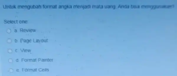 Untuk mengubah format angka menjadi mata uang Anda bisa menggunakan? Select one: a. Review b. Page Layout c View d. Format Painter e. Format