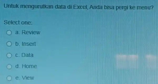 Untuk mengurutkan data di Excel Anda bisa pergi ke menu? Select one: a. Review b. Insert c. Data d. Home e. View