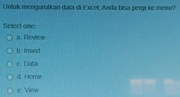 Untuk mengurutkan data di Excel Anda bisa pergi ke menu? Select one: a Review b. Insert c. Data d. Home e view