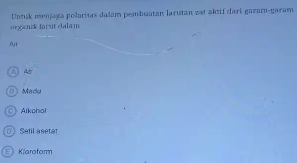 Untuk menjaga polaritas dalam pembuatan larutan zat aktif dari garam-garam organik larut dalam Air A Air B Madu C Alkohol D Setil asetat E