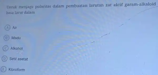 Untuk menjaga polaritas dalam pembuatan larutan zat aktif garam-alkaloid basa larut dalam A Air B Madu C Alkohol D Setil asetat E Kloroform