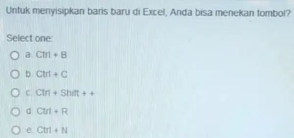 Untuk menyisipkan baris baru di Excel Anda bisa menekan tombol? Select one: a Ctrl+B b Ctrl+C C Ctrl+Shift++ d Ctrl+R e Ctrl+N