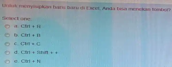 Untuk menyisipkan baris baru di Excel, Anda bisa menekan tombol? Select one: a Ctrl+R b Ctrl+B Ctrl+C d Ctrl+Shift++ D e Ctrl+N