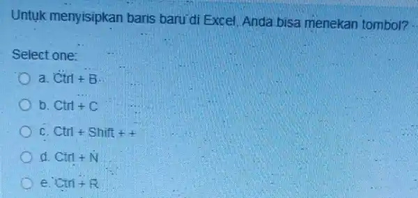 Untuk menyisipkan baris baru di Excel, Anda bisa menekan tombol? Select one: a Ctrl+B b. Ctrl+C C Ctrl+Shift++ d Ctrl+N e Ctri + R