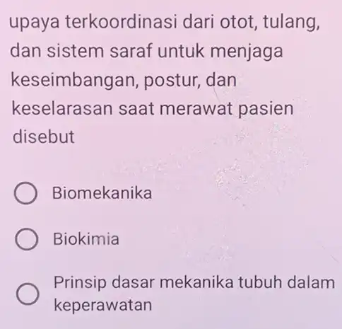 upaya terkoordinasi dari otot, tulang, dan sistem saraf untuk menjaga keseimbangan postur, dan keselarasan saat merawat pasien disebut Biomekanika Biokimia Prinsip dasar mekanika tubuh