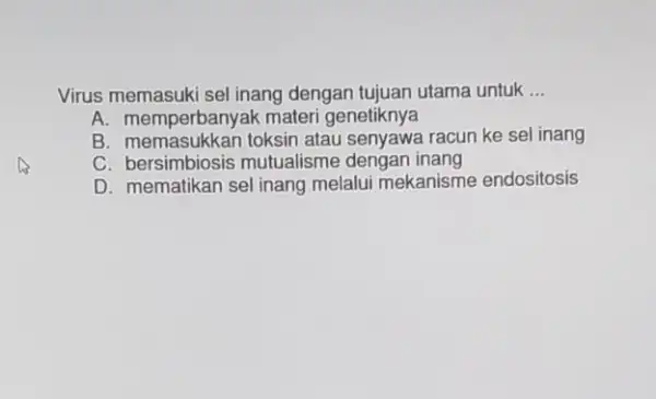 Virus memasuki sel inang dengan tujuan utama untuk __ A. memperbanyak mater genetiknya B. memasukkan toksin atau senyawa racun ke sel inang C. bersimbiosis