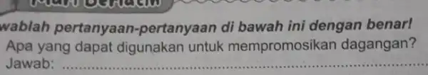 wablah pertanya.an-pertanyaan di bawah ini dengan benar! Apa yang dapat digunakan untuk mempromosikan dagangan? Jawab: __