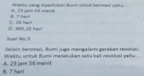 Waktu yang diperlukan Bumi untuk berotasi yaitu. __ A. 23 jam 56 menit B. 7 hari C. 29 hari D. 365,25 harl Soal No.5