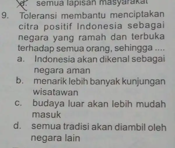 x. semua lapisan masyarakat 9. Toleransi membantu menciptakan citra positif Indonesia sebagai negara yang ramah dan terbuka terhadap semua orang , sehingga __ a.