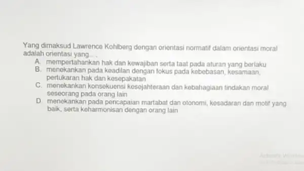 Yang dimaksud Lawrence Kohlberg dengan orientasi normatif dalam orientasi moral adalah orientasi yang __ A. mempe tahankan hak dan kewajiban serta taat pada aturan