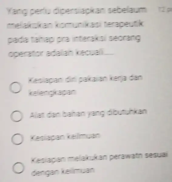 Yang peri.dipersiapkan sebelaum melakckan komunikasi terapeutik pada tahap pra interaksi seorang operator adalah keouali __ Kesiapan diri pakaian kerja dan kelengkapan Alat dan bahan