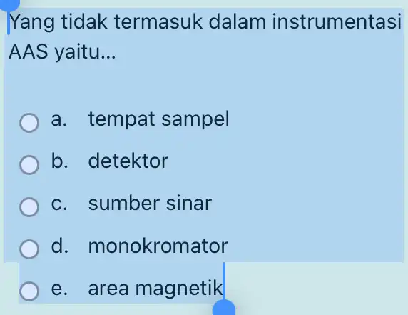 Yang tidak termasuk dalam instrumentasi AAS yaitu __ a. tempat sampel b. detektor c. sumber sinar d monokromator e. area magnetik