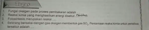 yourself 1. Fungs oksigen pada proses pembakaran adalah __ 2. Reaksi kimia yang menghasilkai energi disebut __ reakkan 3. Fotosintesis merupakar reaksi __ 4.